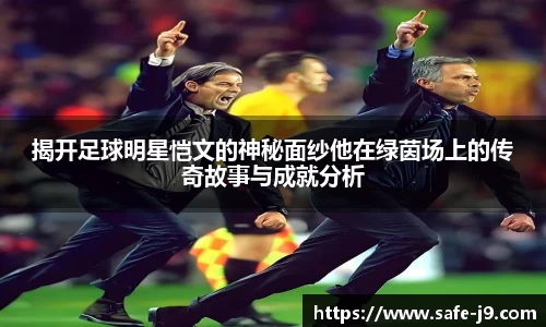 揭开足球明星恺文的神秘面纱他在绿茵场上的传奇故事与成就分析